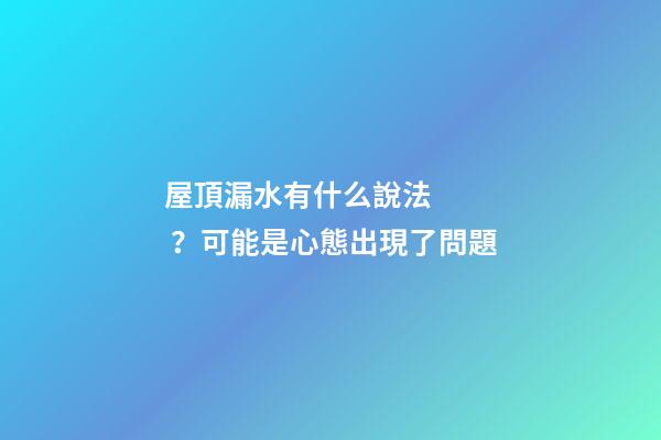 屋頂漏水有什么說法？可能是心態出現了問題